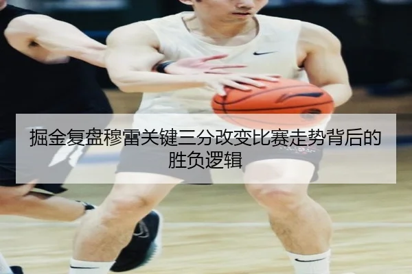 掘金复盘穆雷关键三分改变比赛走势背后的胜负逻辑